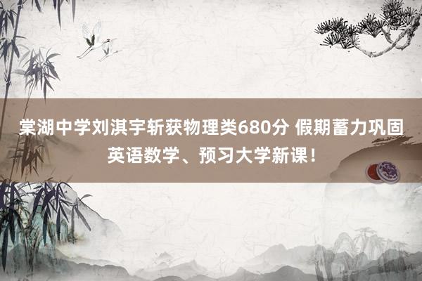 棠湖中学刘淇宇斩获物理类680分 假期蓄力巩固英语数学、预习大学新课！