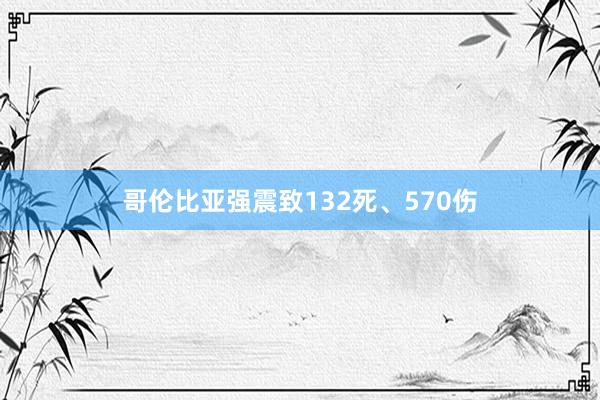 哥伦比亚强震致132死、570伤