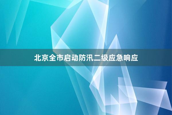 北京全市启动防汛二级应急响应