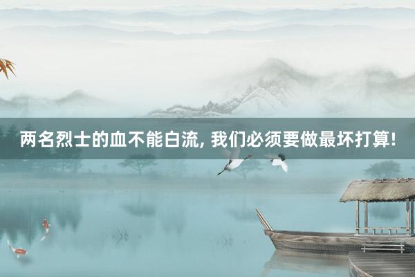 两名烈士的血不能白流, 我们必须要做最坏打算!