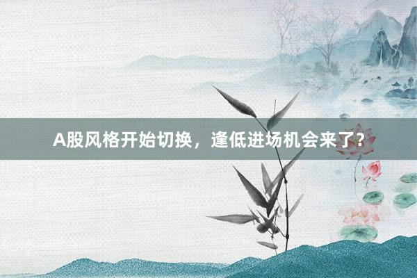A股风格开始切换，逢低进场机会来了？