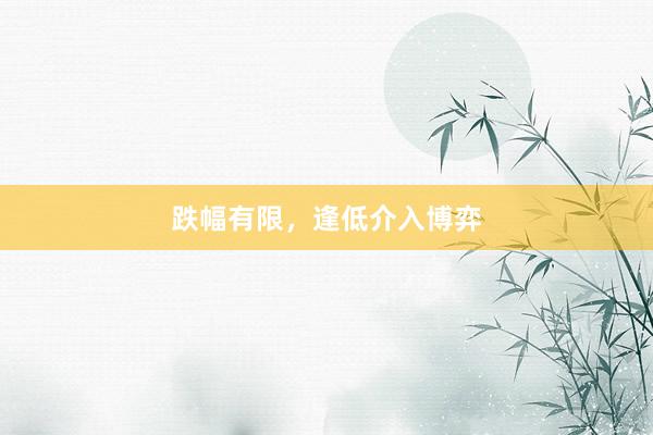 跌幅有限，逢低介入博弈