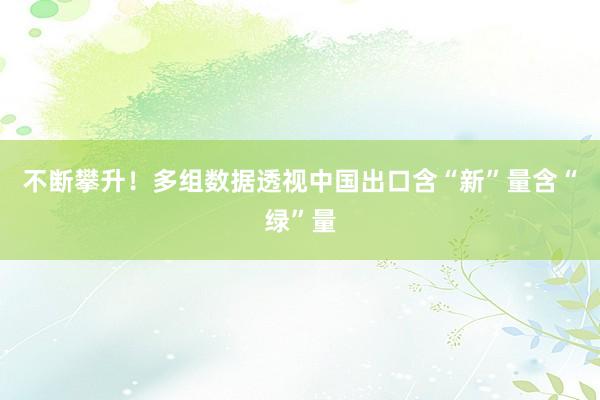 不断攀升！多组数据透视中国出口含“新”量含“绿”量