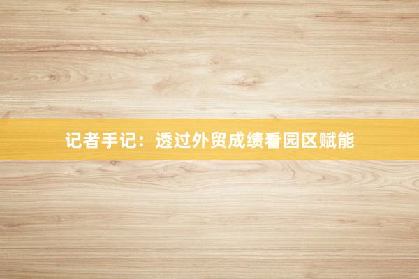 记者手记：透过外贸成绩看园区赋能