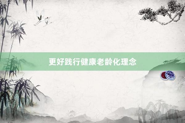 更好践行健康老龄化理念
