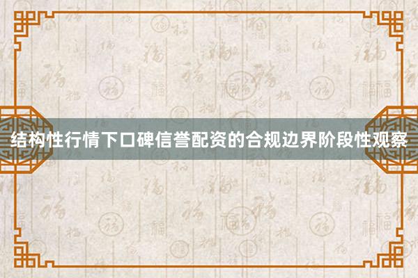 结构性行情下口碑信誉配资的合规边界阶段性观察