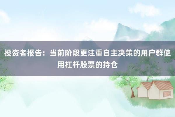 投资者报告：当前阶段更注重自主决策的用户群使用杠杆股票的持仓