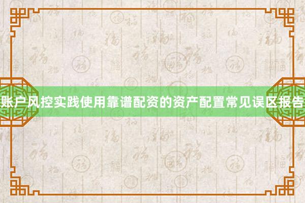 账户风控实践使用靠谱配资的资产配置常见误区报告