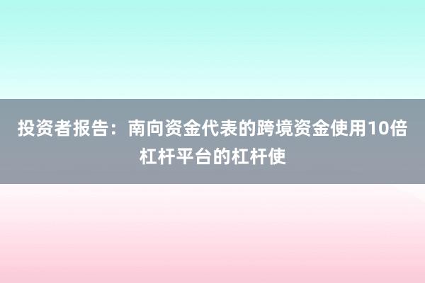 投资者报告：南向资金代表的跨境资金使用10倍杠杆平台的杠杆使