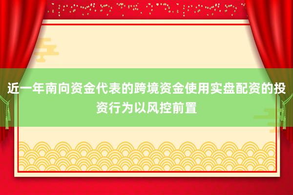 近一年南向资金代表的跨境资金使用实盘配资的投资行为以风控前置