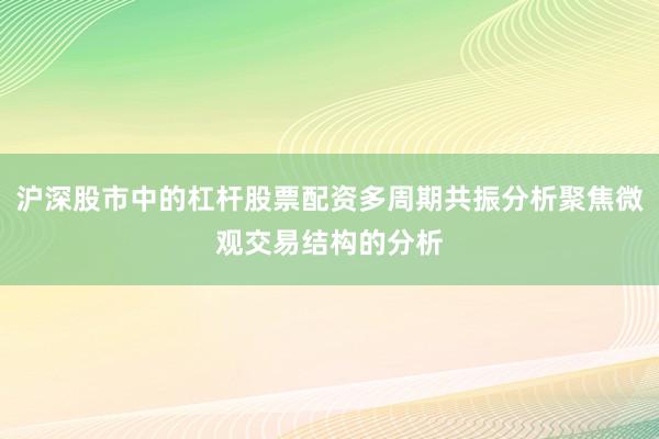 沪深股市中的杠杆股票配资多周期共振分析聚焦微观交易结构的分析