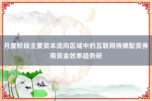 月度阶段主要资本流向区域中的互联网持牌配资券商资金效率趋势研