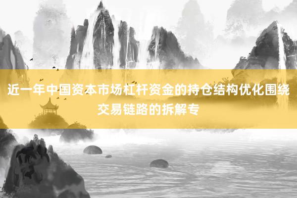 近一年中国资本市场杠杆资金的持仓结构优化围绕交易链路的拆解专