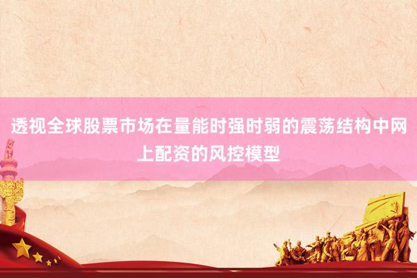 透视全球股票市场在量能时强时弱的震荡结构中网上配资的风控模型