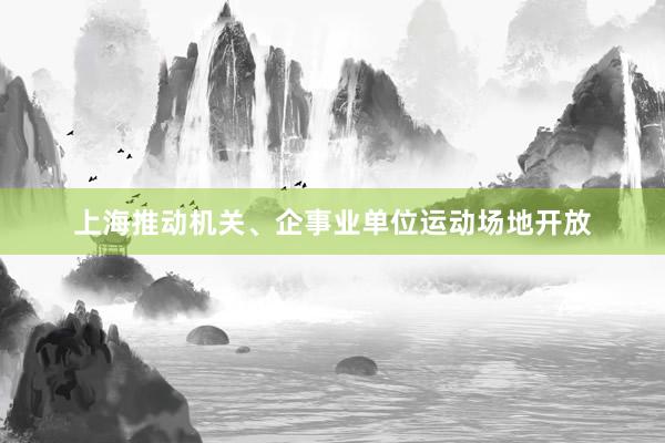 上海推动机关、企事业单位运动场地开放