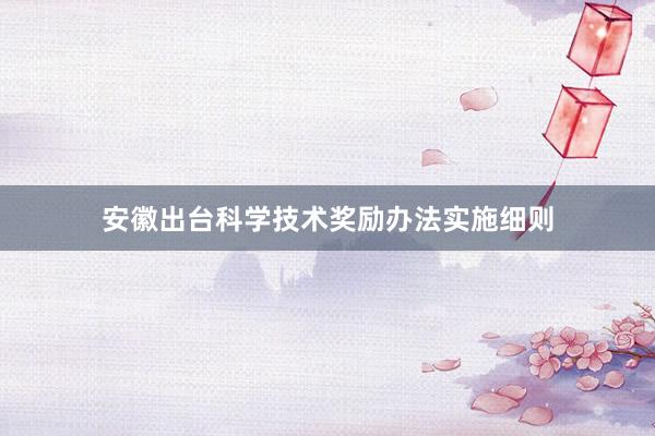 安徽出台科学技术奖励办法实施细则