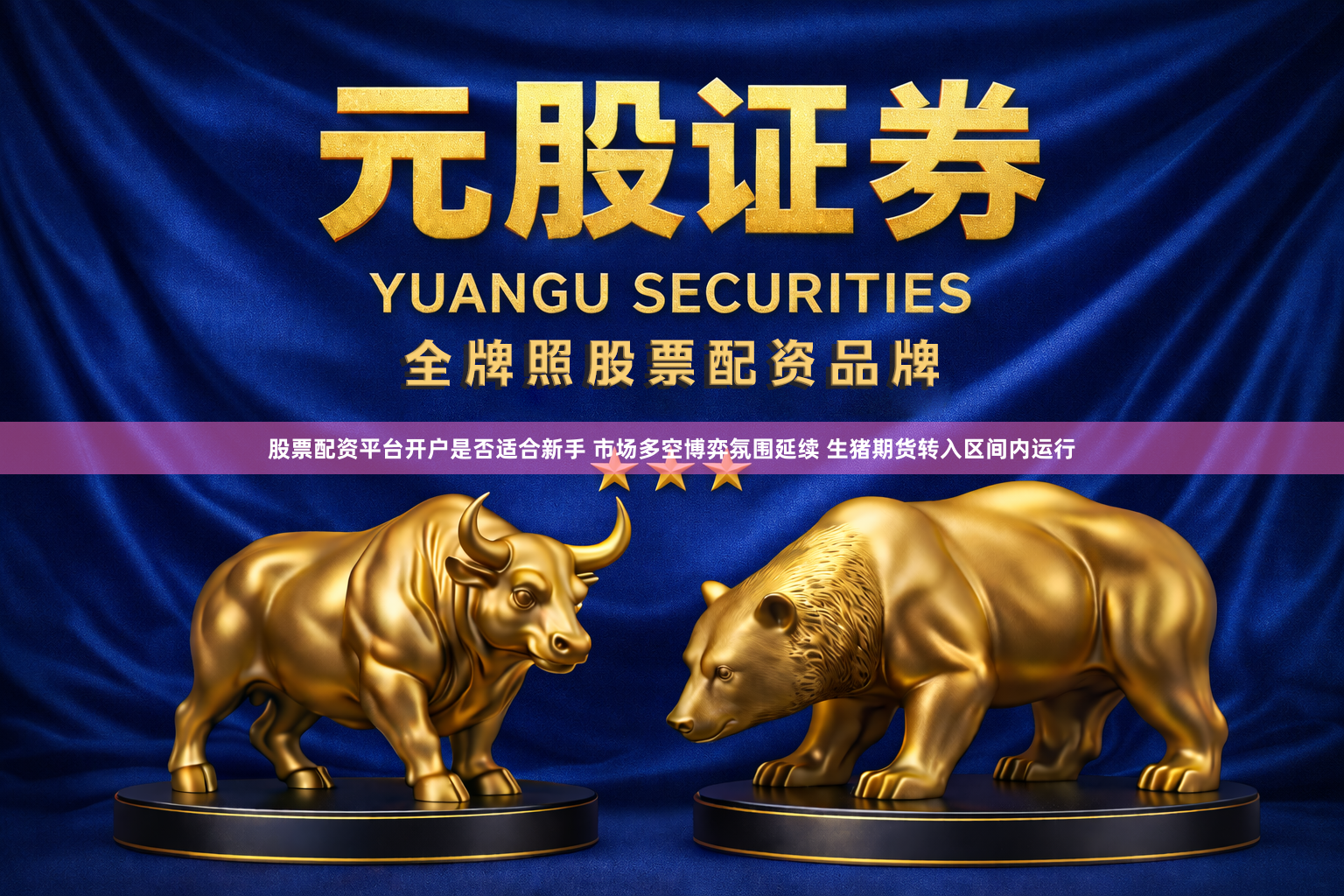 股票配资平台开户是否适合新手 市场多空博弈氛围延续 生猪期货转入区间内运行