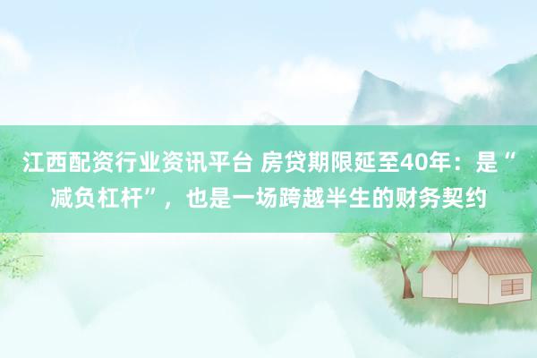 江西配资行业资讯平台 房贷期限延至40年：是“减负杠杆”，也是一场跨越半生的财务契约