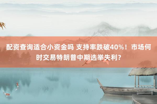 配资查询适合小资金吗 支持率跌破40%！市场何时交易特朗普中期选举失利？