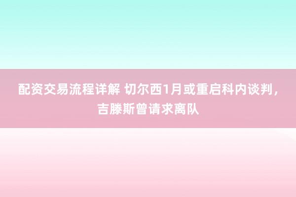 配资交易流程详解 切尔西1月或重启科内谈判，吉滕斯曾请求离队