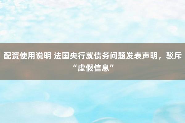 配资使用说明 法国央行就债务问题发表声明，驳斥“虚假信息”