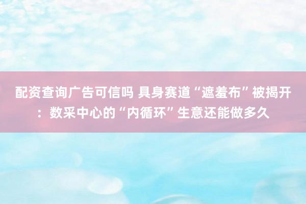 配资查询广告可信吗 具身赛道“遮羞布”被揭开：数采中心的“内循环”生意还能做多久