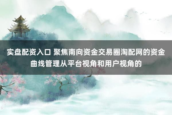 实盘配资入口 聚焦南向资金交易圈淘配网的资金曲线管理从平台视角和用户视角的