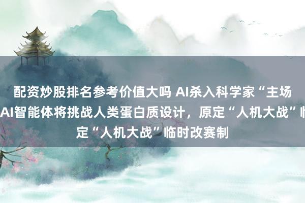 配资炒股排名参考价值大吗 AI杀入科学家“主场”！OpenAI智能体将挑战人类蛋白质设计，原定“人机大战”临时改赛制