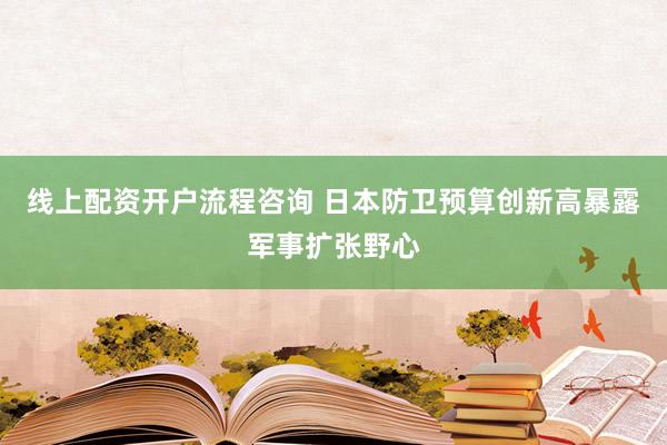 线上配资开户流程咨询 日本防卫预算创新高暴露军事扩张野心