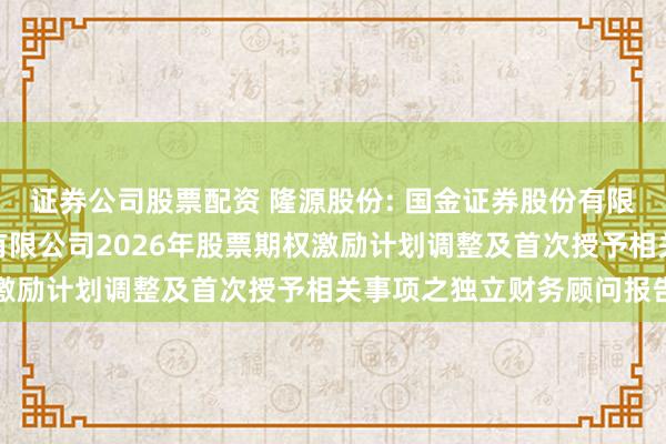 证券公司股票配资 隆源股份: 国金证券股份有限公司关于宁波隆源股份有限公司2026年股票期权激励计划调整及首次授予相关事项之独立财务顾问报告