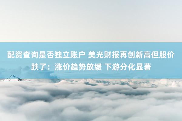 配资查询是否独立账户 美光财报再创新高但股价跌了：涨价趋势放缓 下游分化显著
