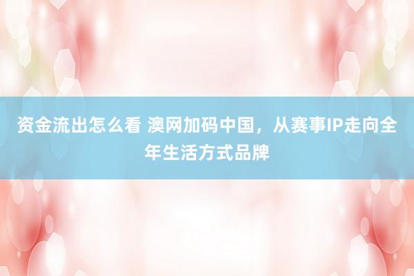 资金流出怎么看 澳网加码中国，从赛事IP走向全年生活方式品牌