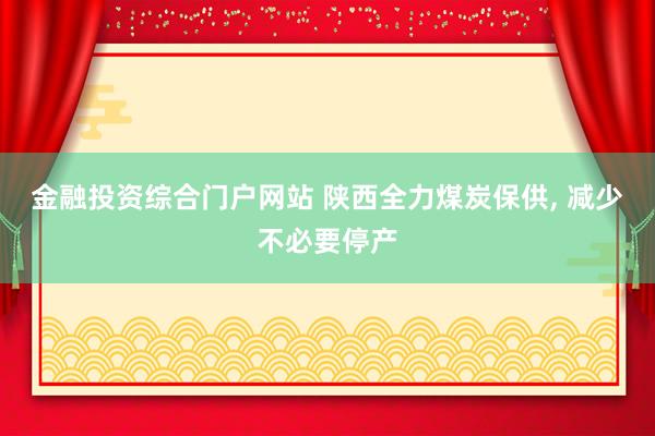 金融投资综合门户网站 陕西全力煤炭保供, 减少不必要停产