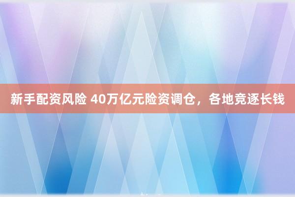 新手配资风险 40万亿元险资调仓，各地竞逐长钱