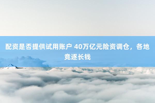 配资是否提供试用账户 40万亿元险资调仓，各地竞逐长钱