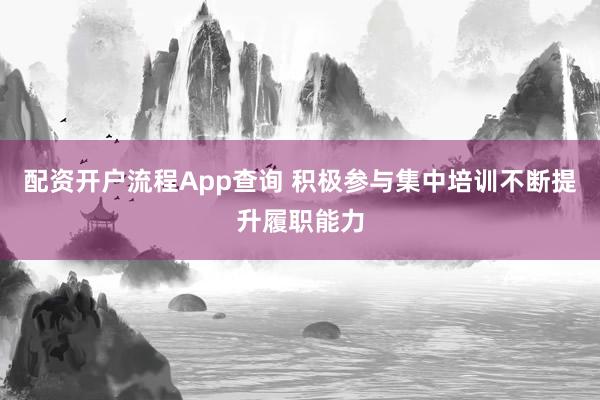 配资开户流程App查询 积极参与集中培训不断提升履职能力