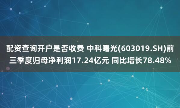 配资查询开户是否收费 中科曙光(603019.SH)前三季度归母净利润17.24亿元 同比增长78.48%