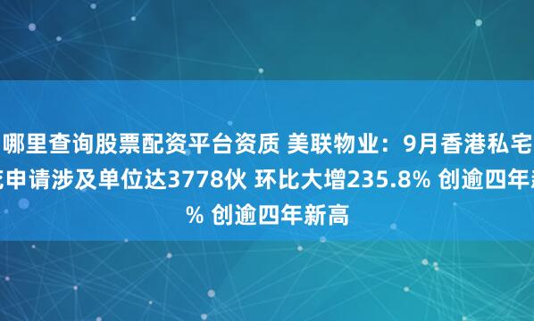 哪里查询股票配资平台资质 美联物业：9月香港私宅楼花申请涉及单位达3778伙 环比大增235.8% 创逾四年新高